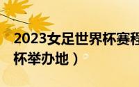 2023女足世界杯赛程时间表（99年女足世界杯举办地）