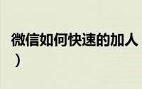 微信如何快速的加人（微信怎么快速安全加人）