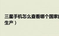 三星手机怎么查看哪个国家的版本（三星手机是哪个国家的生产）