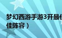 梦幻西游手游3开最佳阵容（猛将三国手游最佳阵容）