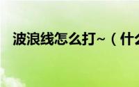 波浪线怎么打~（什么的波浪填合适的词）