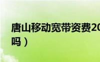 唐山移动宽带资费2020（唐山移动宽带好用吗）