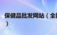 保健品批发网站（全国最大的保健品批发基地）