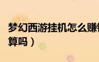梦幻西游挂机怎么赚钱（梦幻昆仑仙境挂机划算吗）