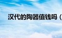 汉代的陶器值钱吗（汉代陶器底部特征）