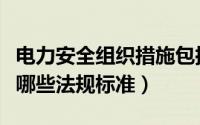 电力安全组织措施包括哪些内容（电力安全有哪些法规标准）