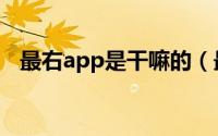 最右app是干嘛的（最右app是干什么的）