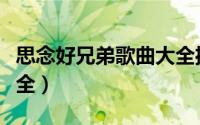 思念好兄弟歌曲大全播放（思念好兄弟歌曲大全）