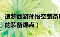 造梦西游孙悟空装备属性（造梦西游一孙悟空的装备爆点）