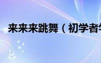 来来来跳舞（初学者学跳舞七种脚步手势）