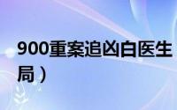 900重案追凶白医生（900重案追凶白医生结局）