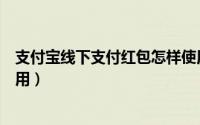 支付宝线下支付红包怎样使用（支付宝线下支付红包怎么使用）