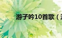 游子吟10首歌（游子吟10首古诗）