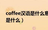 coffee汉语是什么意思（coffee的中文意思是什么）