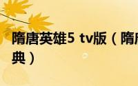 隋唐英雄5 tv版（隋唐英雄传与隋唐英雄谁经典）