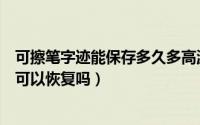 可擦笔字迹能保存多久多高温度消失（热可擦笔字迹会消失可以恢复吗）