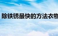 除铁锈最快的方法衣物（除铁锈最快的方法）