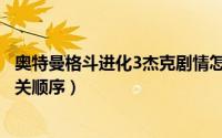 奥特曼格斗进化3杰克剧情怎么过（奥特曼格斗进化3剧情通关顺序）