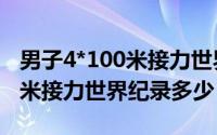男子4*100米接力世界纪录最新（男子4*100米接力世界纪录多少）