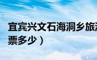宜宾兴文石海洞乡旅游区门票（宜宾竹石林门票多少）
