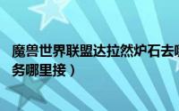魔兽世界联盟达拉然炉石去哪领（魔兽世界90达拉然炉石任务哪里接）