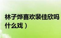 林子烨喜欢裴佳欣吗（林子烨裴佳欣一起演过什么戏）