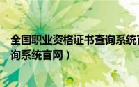 全国职业资格证书查询系统官网查询（全国职业资格证书查询系统官网）