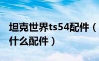 坦克世界ts54配件（坦克世界轻型坦克t62装什么配件）