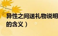 异性之间送礼物说明什么?（异性之间送礼物的含义）