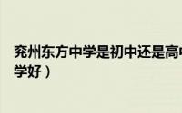 兖州东方中学是初中还是高中（兖州实验初中好还是东方中学好）