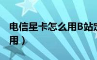电信星卡怎么用B站定向流量（电信星卡怎么用）