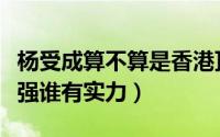 杨受成算不算是香港顶级富豪（杨受成和向华强谁有实力）
