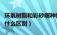 环氧树脂和彩砂哪种好（环氧树脂和环氧彩砂什么区别）