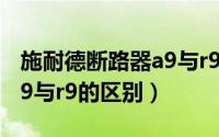 施耐德断路器a9与r9哪个好（施耐德断路器a9与r9的区别）
