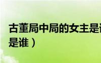 古董局中局的女主是谁（古董局中局的女主角是谁）