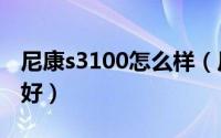 尼康s3100怎么样（尼康s3100和s3300哪个好）