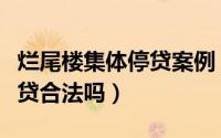 烂尾楼集体停贷案例（烂尾楼业主要求集体停贷合法吗）