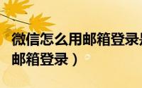 微信怎么用邮箱登录是邮箱密码（微信怎么用邮箱登录）