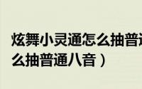 炫舞小灵通怎么抽普通八音币（炫舞小灵通怎么抽普通八音）