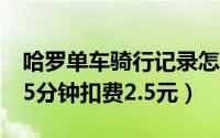 哈罗单车骑行记录怎么删除（哈罗单车骑行15分钟扣费2.5元）
