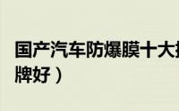 国产汽车防爆膜十大排名（国产防爆膜哪个品牌好）