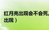 红月亮出现会不会死人（红月亮每隔几年才会出现）
