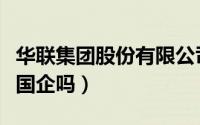 华联集团股份有限公司是国企吗（华联集团是国企吗）