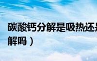 碳酸钙分解是吸热还是放热（碳酸钙受热易分解吗）