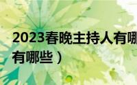 2023春晚主持人有哪几位（2023春晚主持人有哪些）