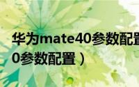 华为mate40参数配置详细对比（华为mate40参数配置）
