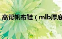 高帮帆布鞋（mlb厚底帆布鞋什么时候出的）