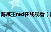 海贼王red在线观看（海贼王red是什么意思）