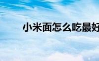 小米面怎么吃最好（小米面怎么吃）