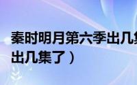 秦时明月第六季出几集了吗（秦时明月第六季出几集了）